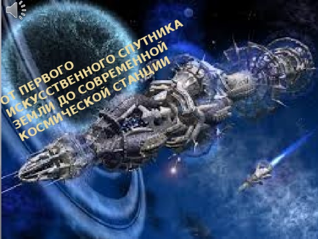 От первого искусственного спутника Земли до современной космической станции 