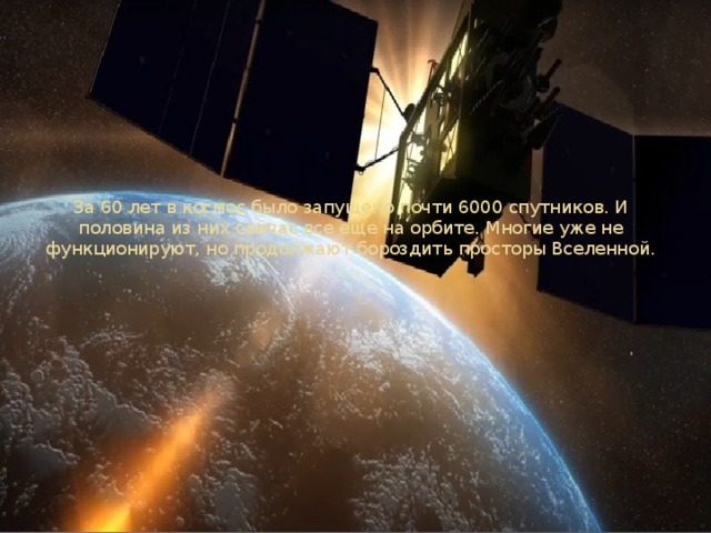 За 60 лет в космос было запущено почти 6000 спутников. И половина из них сейчас все еще на орбите. Многие уже не функционируют, но продолжают бороздить просторы Вселенной. 