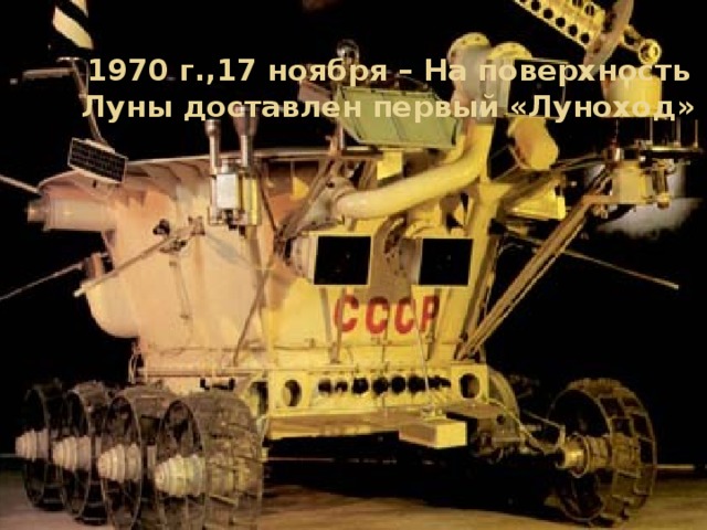 1970 г.,17 ноября – На поверхность Луны доставлен первый «Луноход » 