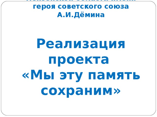 МБОУ СОШ С.Варварино Тамалинского района Пензенской области имени героя советского союза А.И.Дёмина    Реализация проекта  «Мы эту память сохраним» 