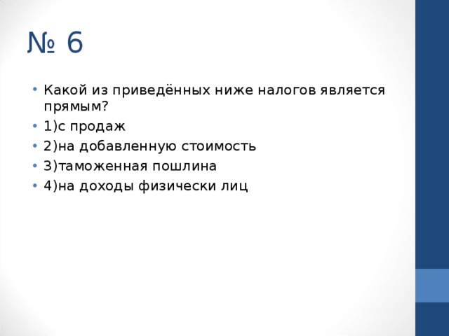 № 6 Какой из приведённых ниже налогов является прямым? 1)с продаж 2)на добавленную стоимость 3)таможенная пошлина 4)на доходы физически лиц  