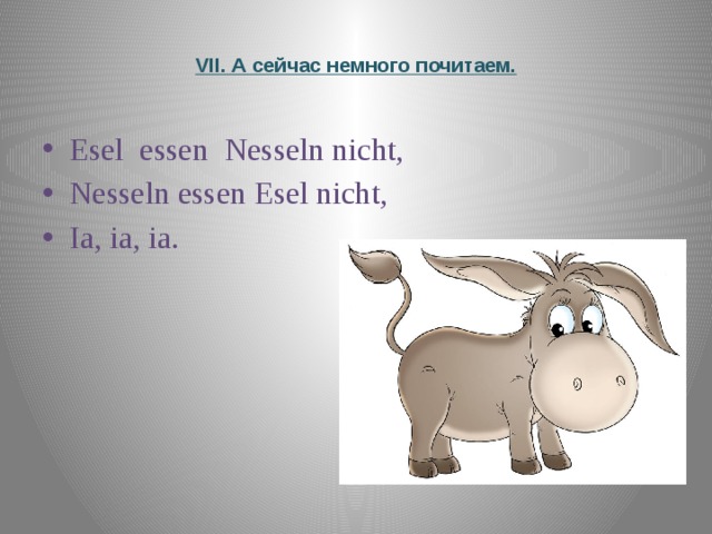  VII. А сейчас немного почитаем.   Esel essen Nesseln nicht, Nesseln essen Esel nicht, Ia, ia, ia. 