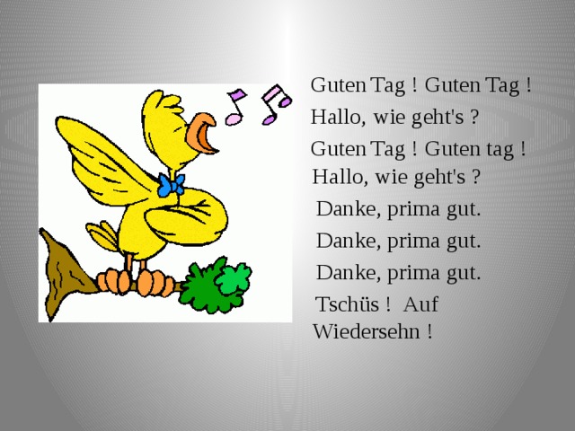  Guten Tag ! Guten Tag !  Hallo, wie geht's ?  Guten Tag ! Guten tag ! Hallo, wie geht's ?  Danke, prima gut.  Danke, prima gut.  Danke, prima gut.  Tschüs ! Auf Wiedersehn ! 