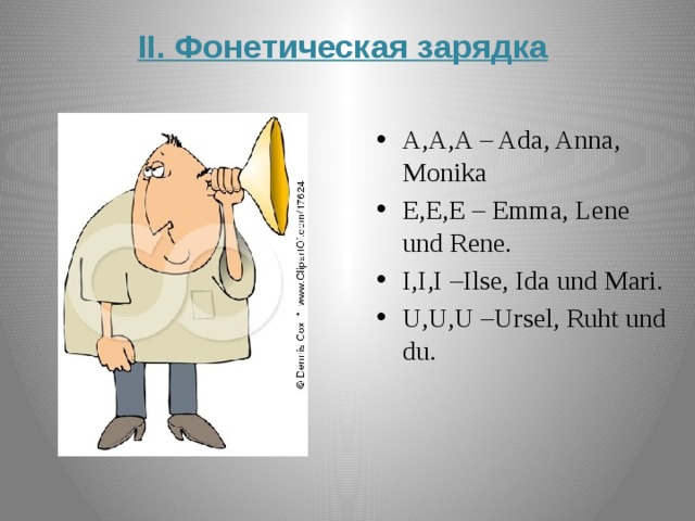 II. Фонетическая зарядка    A,A,A – Ada, Anna, Monika E,E,E – Emma, Lene und Rene. I,I,I –Ilse, Ida und Mari. U,U,U –Ursel, Ruht und du. 