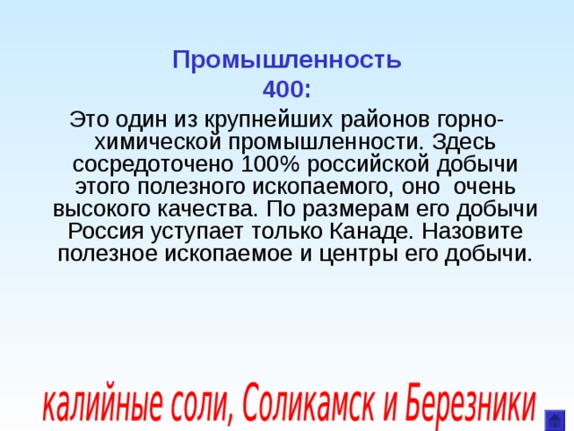  Промышленность  400: Это один из крупнейших районов горно-химической промышленности. Здесь сосредоточено 100% российской добычи этого полезного ископаемого, оно очень высокого качества. По размерам его добычи Россия уступает только Канаде. Назовите полезное ископаемое и центры его добычи. 