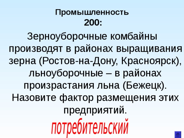Промышленность  200: Зерноуборочные комбайны производят в районах выращивания зерна (Ростов-на-Дону, Красноярск), льноуборочные – в районах произрастания льна (Бежецк). Назовите фактор размещения этих предприятий. 