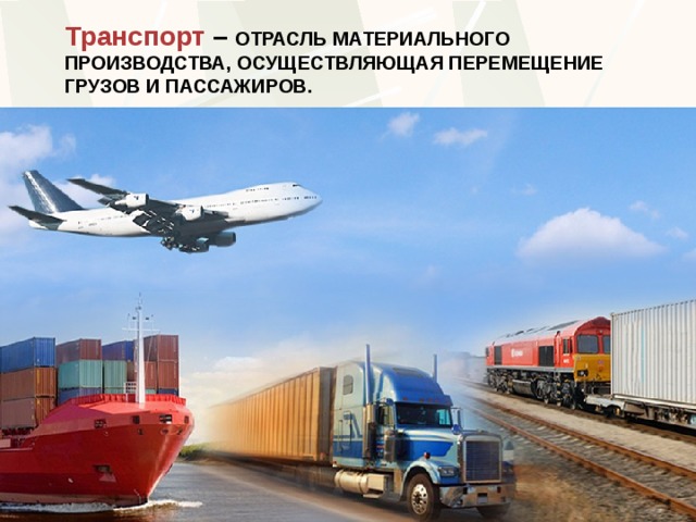 Транспорт  – отрасль материального производства, осуществляющая перемещение грузов и пассажиров. 
