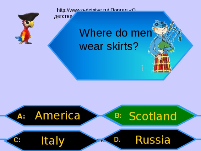 Where do men wear skirts? America Scotland B: A: Russia Italy D .  C:  