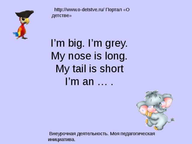 I’m big. I’m grey.  My nose is long.  My tail is short  I’m an … .   