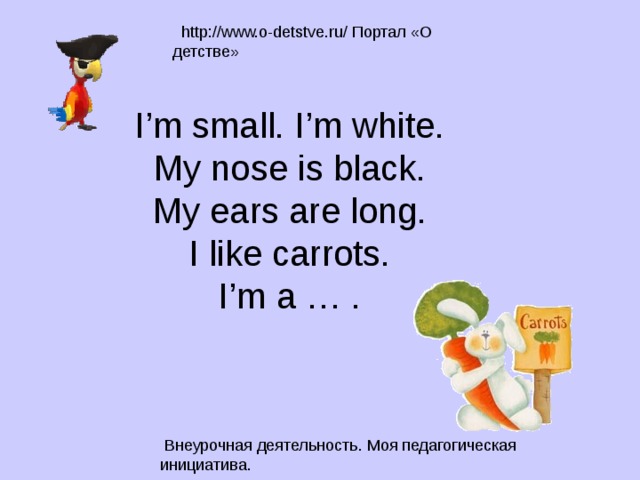 I’m small. I’m white.  My nose is black.  My ears are long.  I like carrots.  I’m a … .   