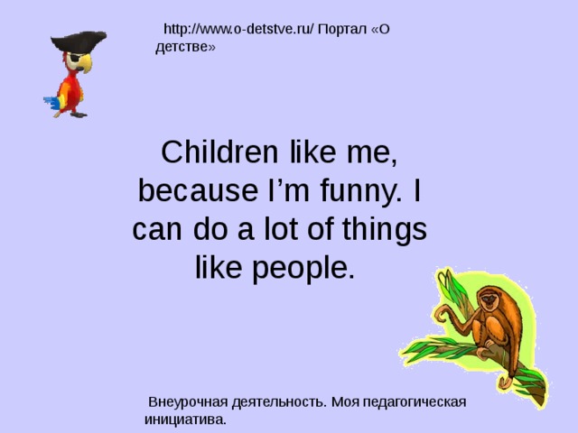 Children like me, because I’m funny. I can do a lot of things like people. 
