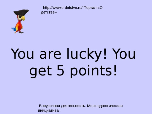 You are lucky! You get 5 points! 