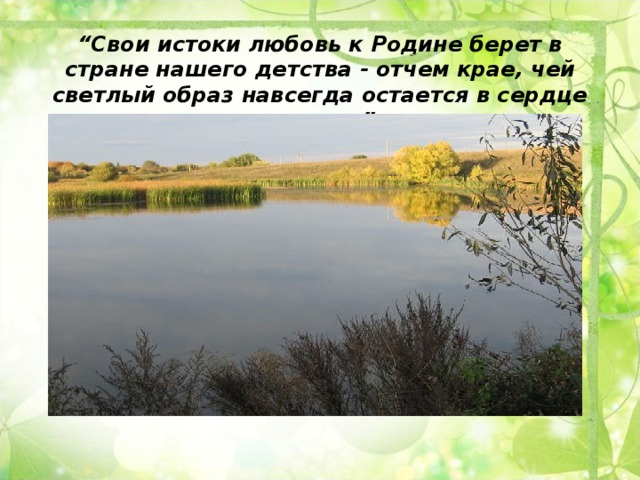 “ Свои истоки любовь к Родине берет в стране нашего детства - отчем крае, чей светлый образ навсегда остается в сердце каждого”.   