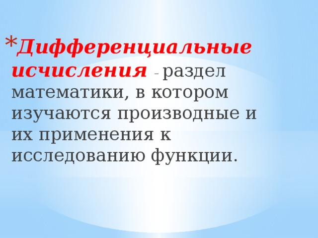 Дифференциальные исчисления – раздел математики, в котором изучаются производные и их применения к исследованию функции. 