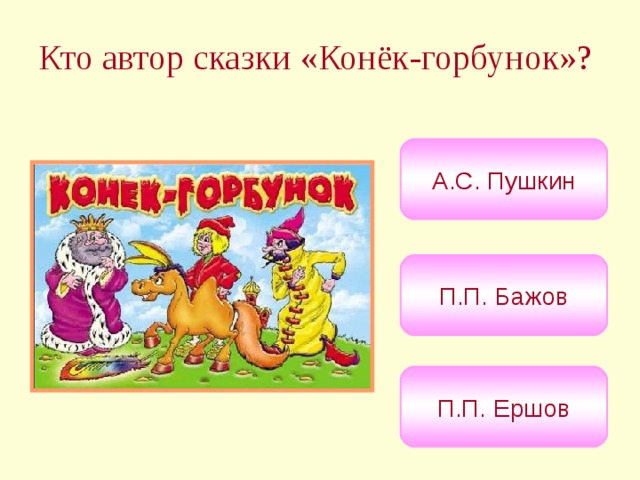 Кто автор сказки «Конёк-горбунок»?  А.С. Пушкин П.П. Бажов П.П. Ершов 