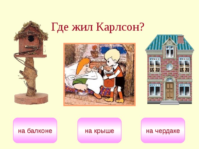 Где жил Карлсон?  на крыше на балконе на чердаке 