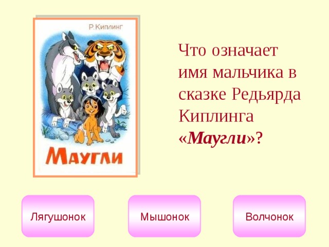 Что означает имя мальчика в сказке Редьярда Киплинга « Маугли »?  Лягушонок Мышонок Волчонок 