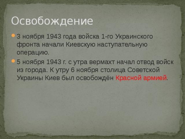 Освобождение 3 ноября 1943 года войска 1-го Украинского фронта начали Киевскую наступательную операцию. 5 ноября 1943 г. с утра вермахт начал отвод войск из города. К утру 6 ноября столица Советской Украины Киев был освобождён  Красной армией . 