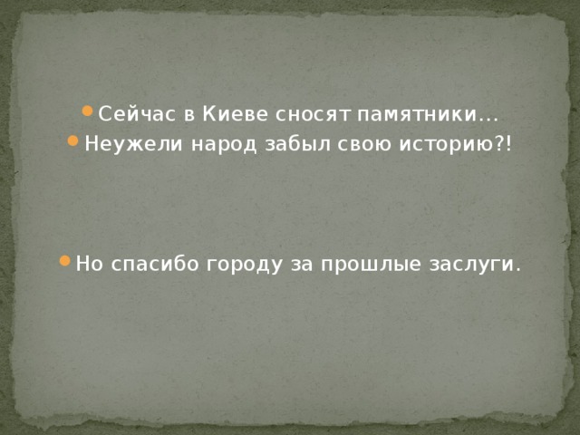 Сейчас в Киеве сносят памятники… Неужели народ забыл свою историю?! Но спасибо городу за прошлые заслуги. 