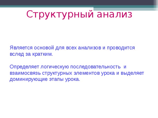 Структурный анализ Является основой для всех анализов и проводится вслед за кратким. Определяет логическую последовательность и взаимосвязь структурных элементов урока и выделяет доминирующие этапы урока. 