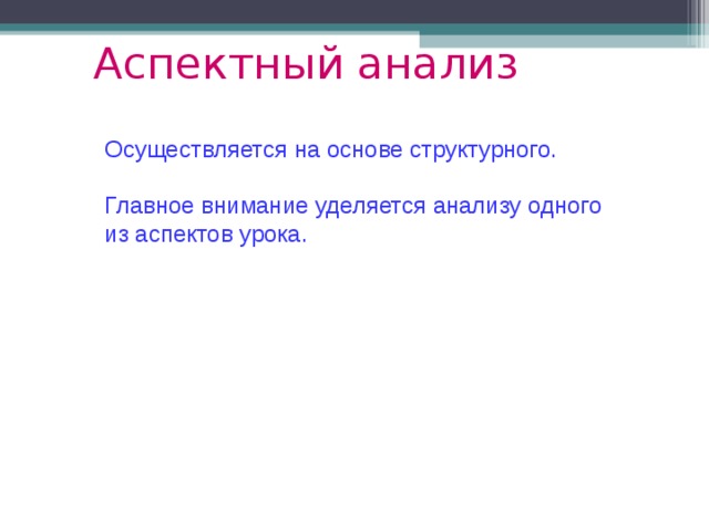 Аспектный анализ Осуществляется на основе структурного. Главное внимание уделяется анализу одного из аспектов урока. 