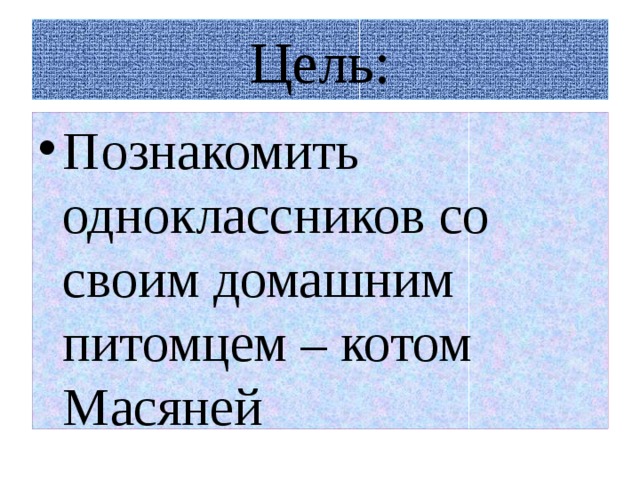 Цель: Познакомить одноклассников со своим домашним питомцем – котом Масяней 
