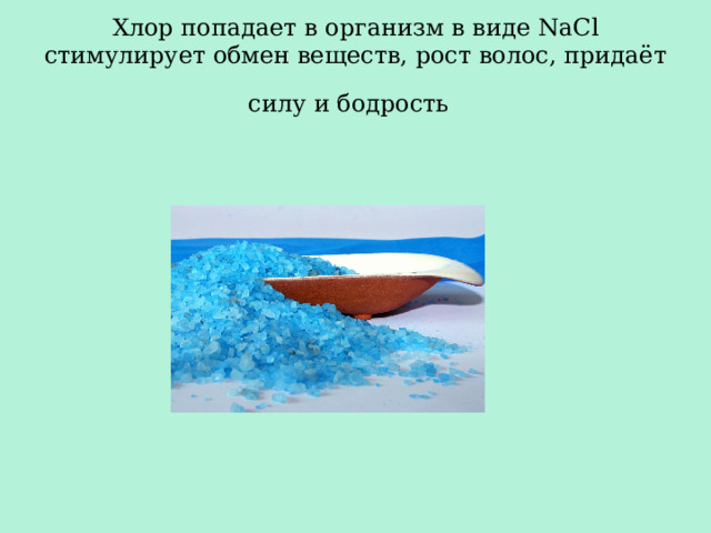Хлор попадает в организм в виде NaCl стимулирует обмен веществ, рост волос, придаёт силу и бодрость  