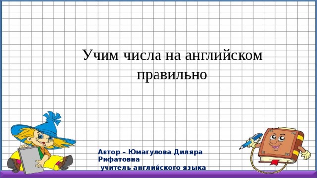 Учим числа на английском правильно Автор – Юмагулова Диляра Рифатовна  учитель английского языка 