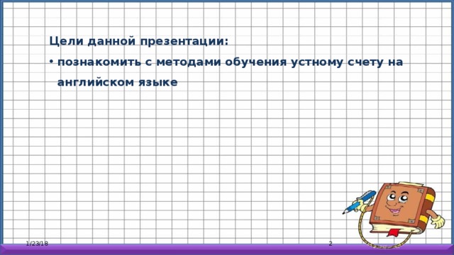 Цели данной презентации: познакомить с методами обучения устному счету на английском языке 1/23/18  