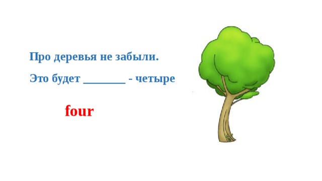 Про деревья не забыли.   Это будет _______ - четыре  four 