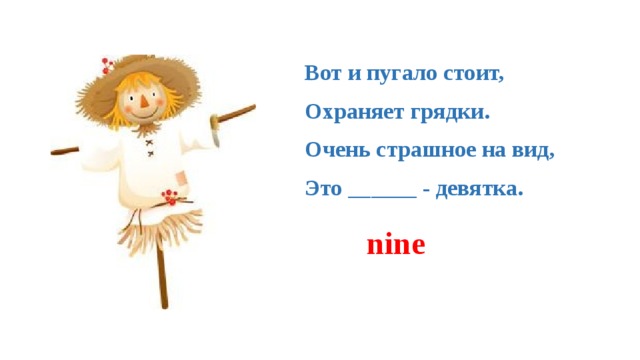Вот и пугало стоит,   Охраняет грядки.   Очень страшное на вид,   Это ______ - девятка. nine 