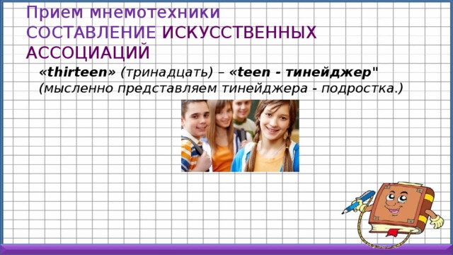 Прием мнемотехники  СОСТАВЛЕНИЕ ИСКУССТВЕННЫХ АССОЦИАЦИЙ  «thirteen» (тринадцать) – «teen - тинейджер