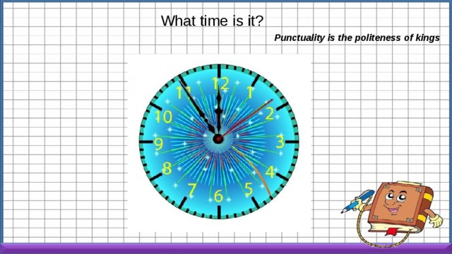 What time is it? Punctuality is the politeness of kings 