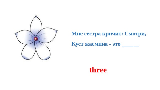 Мне сестра кричит: Смотри,   Куст жасмина - это ______ three 
