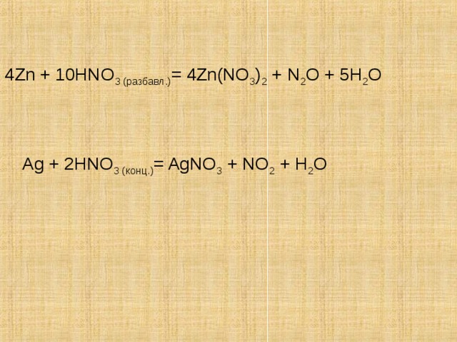 4Zn + 10HNO 3 ( разбавл .) = 4Zn(NO 3 ) 2 + N 2 O + 5H 2 O Ag + 2HNO 3 ( конц .) = AgNO 3 + NO 2 + H 2 O 
