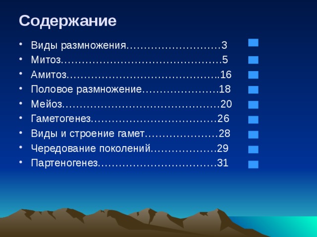 Содержание Виды размножения………………………3 Митоз……………………………………….5 Амитоз……………………………………..16 Половое размножение………………….18 Мейоз………………………………………20 Гаметогенез………………………………26 Виды и строение гамет…………………28 Чередование поколений……………….29 Партеногенез…………………………….31          