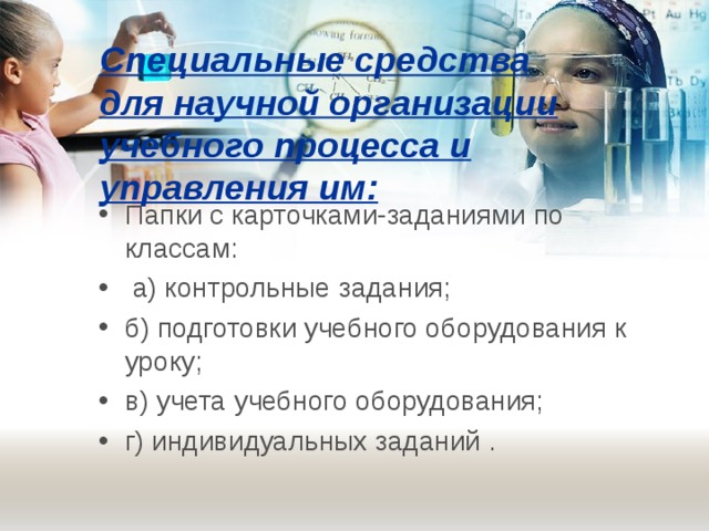 Специальные средства для научной организации учебного процесса и управления им:   Папки с карточками-заданиями по классам:  а) контрольные задания; б) подготовки учебного оборудования к уроку; в) учета учебного оборудования; г) индивидуальных заданий .  