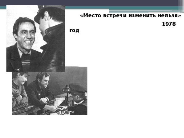  «Место встречи изменить нельзя»  1978 год 