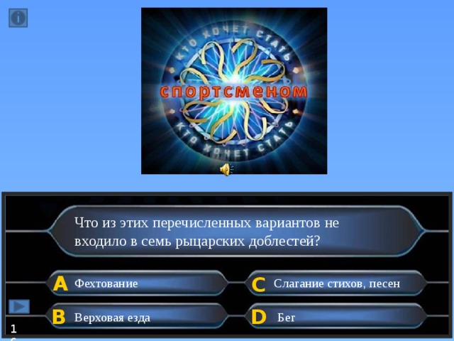 Что из этих перечисленных вариантов не входило в семь рыцарских доблестей? А C Фехтование Слагание стихов, песен B D Верховая езда Бег 16  