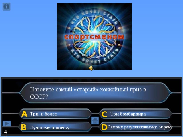 Назовите самый «старый» хоккейный приз в СССР? А C Три бомбардира Три и более D B  Самому результативному игроку Лучшему новичку 42  