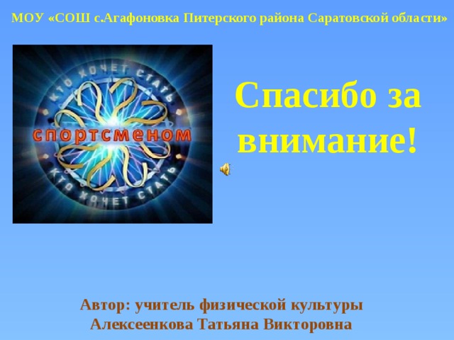 МОУ «СОШ с.Агафоновка Питерского района Саратовской области» Спасибо за внимание! Автор: учитель физической культуры Алексеенкова Татьяна Викторовна  