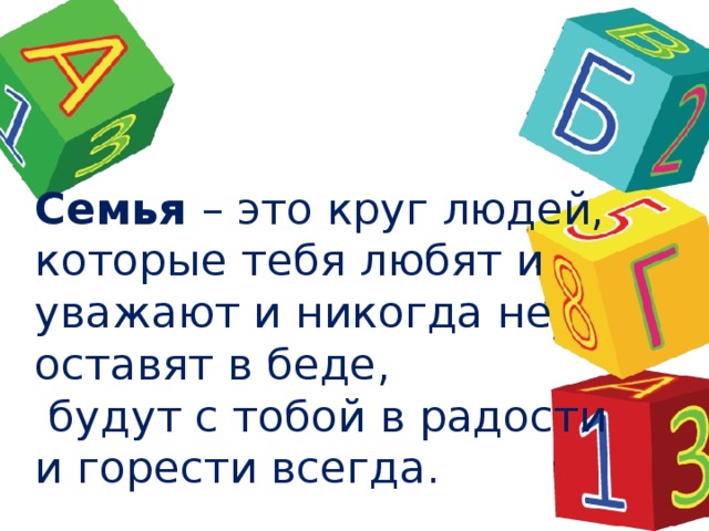 Семья – это круг людей, которые тебя любят и уважают и никогда не оставят в беде,  будут с тобой в радости и горести всегда. 