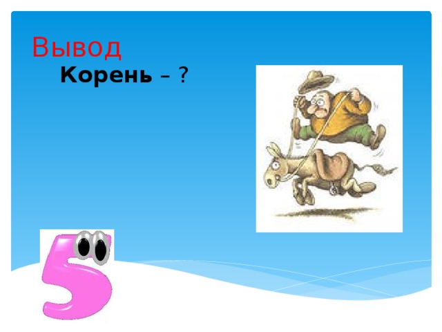 Вывод Корень – ? 