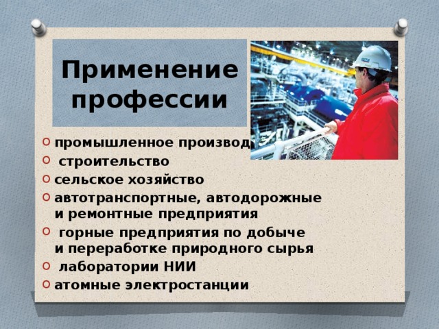 Применение профессии промышленное производство   строительство сельское хозяйство автотранспортные, автодорожные и ремонтные предприятия   горные предприятия по добыче и переработке природного сырья   лаборатории НИИ атомные электростанции 