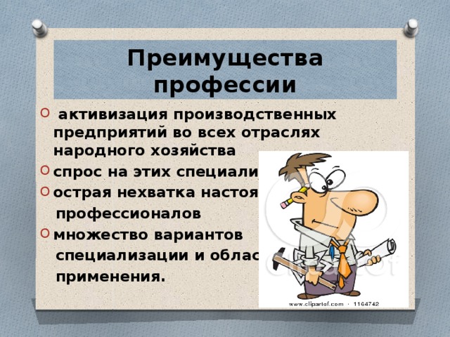 Преимущества профессии   активизация производственных предприятий во всех отраслях народного хозяйства спрос на этих специалистов острая нехватка настоящих  профессионалов множество вариантов  специализации и областей  применения. 