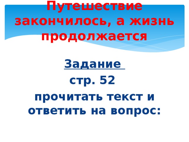 Путешествие закончилось, а жизнь продолжается Задание стр. 52 прочитать текст и ответить на вопрос: