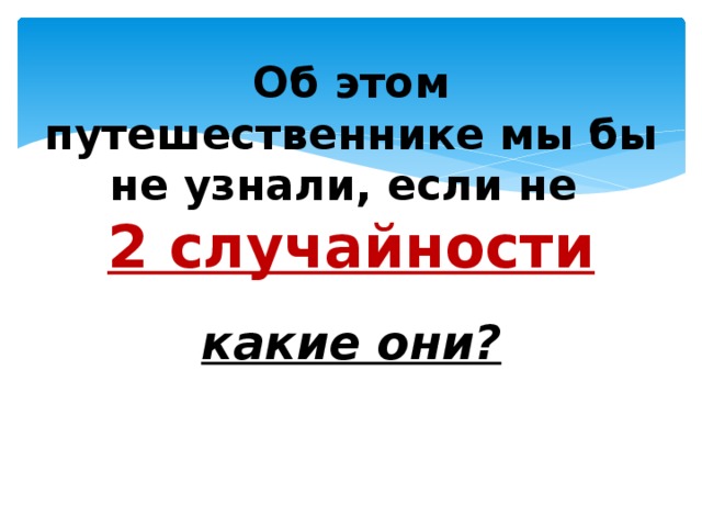 Об этом путешественнике мы бы не узнали, если не  2 случайности какие они?