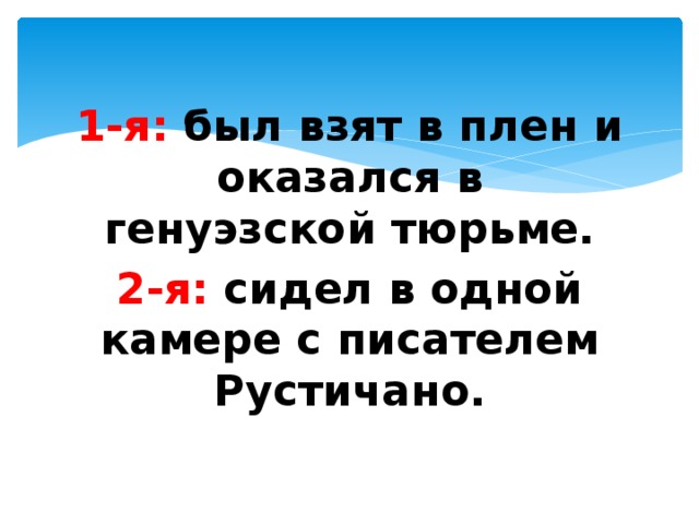 1-я: был взят в плен и оказался в генуэзской тюрьме. 2-я: сидел в одной камере с писателем Рустичано.