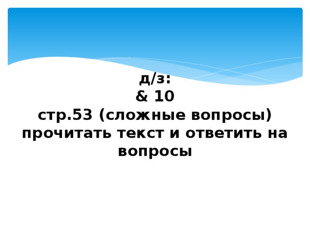 д/з:  & 10  стр.53 (сложные вопросы)  прочитать текст и ответить на вопросы