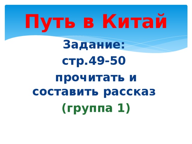 Путь в Китай Задание: стр.49-50 прочитать и составить рассказ (группа 1)